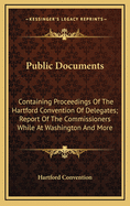 Public Documents: Containing Proceedings of the Hartford Convention of Delegates; Report of the Commissioners While at Washington and More