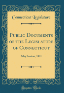 Public Documents of the Legislature of Connecticut: May Session, 1861 (Classic Reprint)