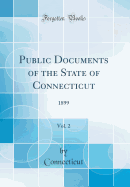 Public Documents of the State of Connecticut, Vol. 2: 1899 (Classic Reprint)