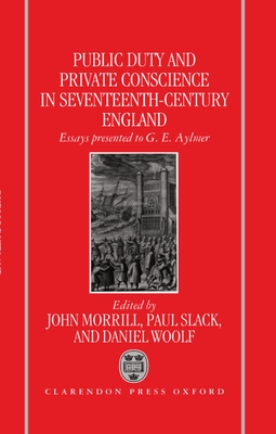 Public Duty and Private Conscience in Seventeenth-Century England: Essays Presented to G.E. Aylmer - Morrill, John (Editor), and Slack, Paul (Editor), and Woolf, Daniel (Editor)