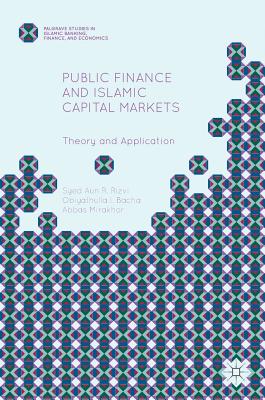 Public Finance and Islamic Capital Markets: Theory and Application - Rizvi, Syed Aun R, and Bacha, Obiyathulla I, and Mirakhor, Abbas