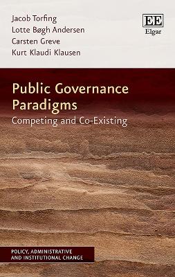 Public Governance Paradigms: Competing and Co-Existing - Torfing, Jacob, and Bgh Andersen, Lotte, and Greve, Carsten