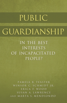 Public Guardianship: In the Best Interests of Incapacitated People? - Teaster, Pamela B, and Jr, Winsor C Schmidt, and Ph D, Susan A Lawrence