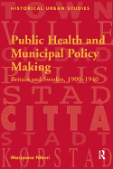 Public Health and Municipal Policy Making: Britain and Sweden, 1900 1940