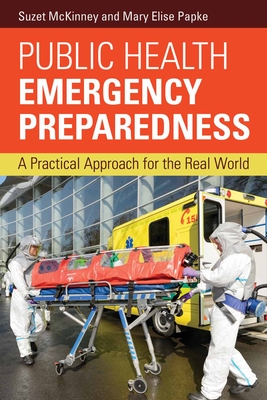 Public Health Emergency Preparedness: A Practical Approach for the Real World - McKinney, Suzet, and Papke, Mary Elise