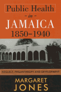 Public Health in Jamaica, 1850-1940: Neglect, Philanthropy and Development