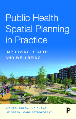 Public Health Spatial Planning in Practice: Improving Health and Wellbeing - Chang, Michael, and Green, Liz, and Petrokofsky, Carl