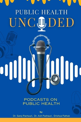 Public Health Uncoded: Podcasts on Public Health - Pachauri, Ash, and Pathak, Drishya, and Pachauri, Saroj