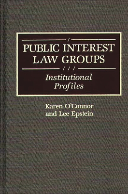 Public Interest Law Groups: Institutional Profiles - O'Connor, Karen, and Epstein, Lee