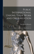Public International Unions, Their Work and Organization; a Study in International Administrative La
