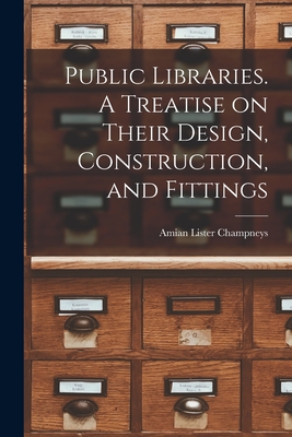Public Libraries. A Treatise on Their Design, Construction, and Fittings - Champneys, Amian Lister