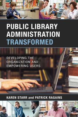 Public Library Administration Transformed: Developing the Organization and Empowering Users - Starr, Karen, and Ragains, Patrick