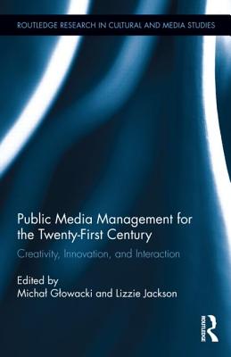 Public Media Management for the Twenty-First Century: Creativity, Innovation, and Interaction - Glowacki, Michal (Editor), and Jackson, Lizzie (Editor)