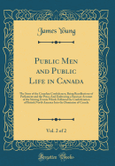 Public Men and Public Life in Canada, Vol. 2 of 2: The Story of the Canadian Confederacy; Being Recollections of Parliament and the Press; And Embracing a Succinct Account of the Stirring Events Which Followed the Confederation of British North America in