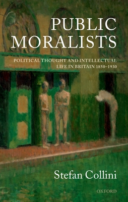 Public Moralists: Political Thought and Intellectual Life in Britain, 1850-1930 - Collini, Stefan