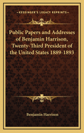 Public Papers and Addresses of Benjamin Harrison, Twenty-Third President of the United States 1889-1893