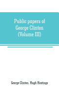 Public papers of George Clinton, first Governor of New York, 1777-1795, 1801-1804 (Volume III)