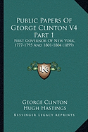 Public Papers of George Clinton V4 Part 1: First Governor of New York, 1777-1795 and 1801-1804 (1899)