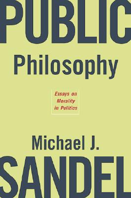 Public Philosophy: Essays on Morality in Politics - Sandel, Michael J