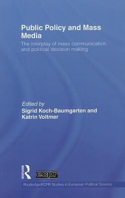 Public Policy and the Mass Media: The Interplay of Mass Communication and Political Decision Making - Koch-Baumgarten, Sigrid (Editor), and Voltmer, Katrin (Editor)