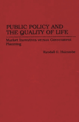 Public Policy and the Quality of Life: Market Incentives Versus Government Planning - Holcombe, Randall G, Professor