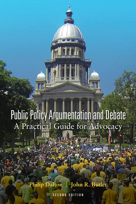 Public Policy Argumentation and Debate: A Practical Guide for Advocacy, Second Edition - Dalton, Philip, and Butler, John R