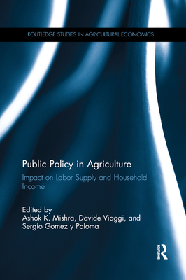 Public Policy in Agriculture: Impact on Labor Supply and Household Income - Mishra, Ashok K. (Editor), and Viaggi, Davide (Editor), and Gomez y Paloma, Sergio (Editor)