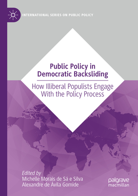 Public Policy in Democratic Backsliding: How Illiberal Populists Engage with the Policy Process - Morais de S E Silva, Michelle (Editor), and de vila Gomide, Alexandre (Editor)