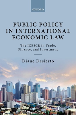 Public Policy in International Economic Law: The ICESCR in Trade, Finance, and Investment - Desierto, Diane