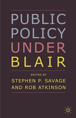 Public Policy under Blair - Savage, Stephen P. (Editor), and Atkinson, Rob (Editor)