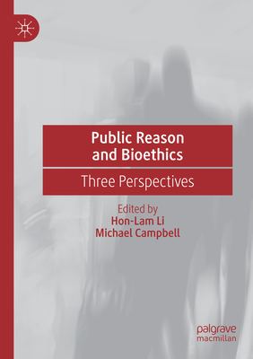 Public Reason and Bioethics: Three Perspectives - Li, Hon-Lam (Editor), and Campbell, Michael (Editor)