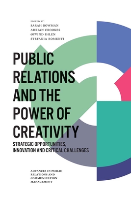 Public Relations and the Power of Creativity: Strategic Opportunities, Innovation and Critical Challenges - Bowman, Sarah (Editor), and Crookes, Adrian (Editor), and Ihlen, yvind (Editor)
