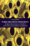Public Relations Democracy: Politics, Public Relations and the Mass Media in Britain
