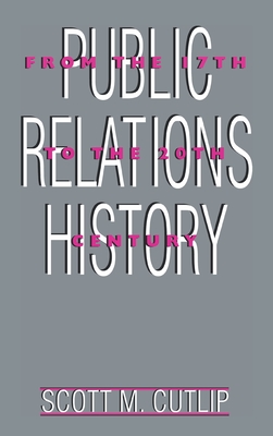 Public Relations History: From the 17th to the 20th Century: The Antecedents - Cutlip, Scott M