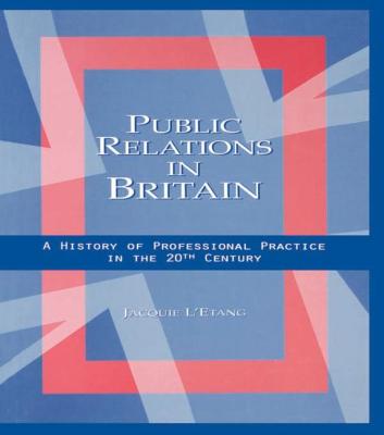 Public Relations in Britain: A History of Professional Practice in the Twentieth Century - L'Etang, Jacquie, Professor