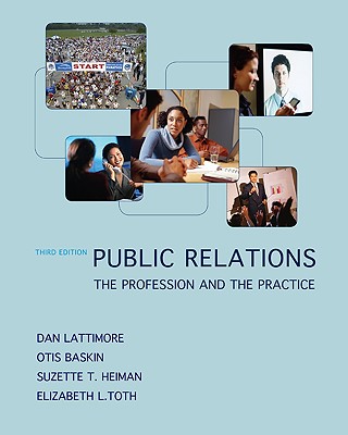 Public Relations: The Profession and the Practice - Lattimore, Dan, and Baskin, Otis W, PhD, and Heiman, Suzette T