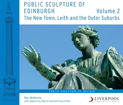 Public Sculpture of Edinburgh (Volume 2): The New Town, Leith and the Outer Suburbs - McKenzie, Ray, and King, Dianne (Contributions by), and Smith, Tracy (Contributions by)