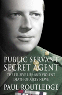 Public Servant, Secret Agent: The Elusive Life and Violent Death of Airey Neave
