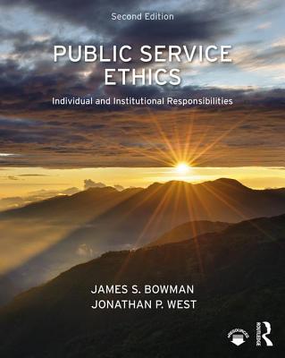 Public Service Ethics: Individual and Institutional Responsibilities - Bowman, James S., and West, Jonathan P.