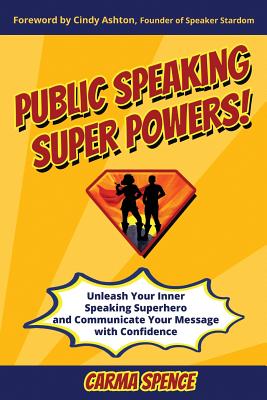 Public Speaking Super Powers: Unleash Your Inner Speaking Superhero and Communicate Your Message with Confidence - Spence, Carma, and Delgado, Dolores