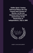 Public Spirit. Oration Delivered Before the City Council and Citizens of Boston, on the one Hundred and Fourteenth Anniversary of the Declaration of Independence, July 4, 1890