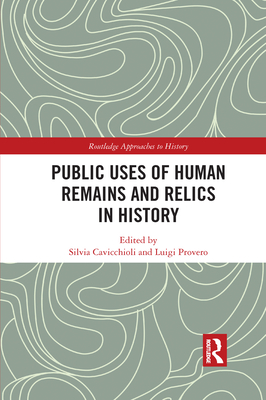 Public Uses of Human Remains and Relics in History - Cavicchioli, Silvia (Editor), and Provero, Luigi (Editor)