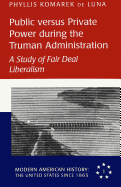 Public Versus Private Power During the Truman Administration: A Study of Fair Deal Liberalism - Ninkovich, Frank (Editor), and de Luna, Phyllis Komarek