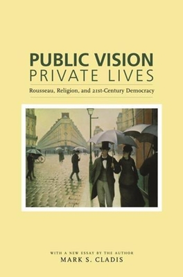 Public Vision, Private Lives: Rousseau, Religion, and 21st-Century Democracy - Cladis, Mark