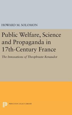 Public Welfare, Science and Propaganda in 17th-Century France: The Innovations of Theophraste Renaudot - Solomon, Howard M.