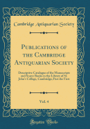 Publications of the Cambridge Antiquarian Society, Vol. 4: Descriptive Catalogue of the Manuscripts and Scarce Books in the Library of St. John's College, Cambridge; Part the First (Classic Reprint)