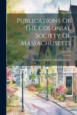 Publications Of The Colonial Society Of Massachusetts; Volume 18 - Colonial Society of Massachusetts (Creator)