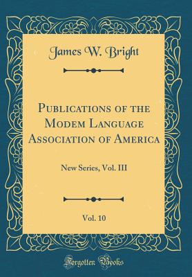 Publications of the Modem Language Association of America, Vol. 10: New Series, Vol. III (Classic Reprint) - Bright, James W