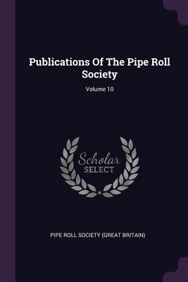 Publications Of The Pipe Roll Society; Volume 10 - Pipe Roll Society (Great Britain) (Creator)