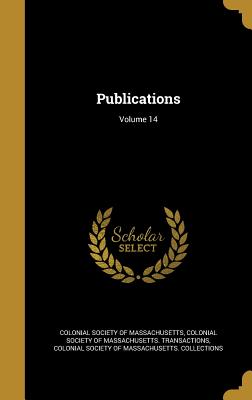 Publications; Volume 14 - Colonial Society of Massachusetts (Creator), and Colonial Society of Massachusetts Trans (Creator), and Colonial Society of...